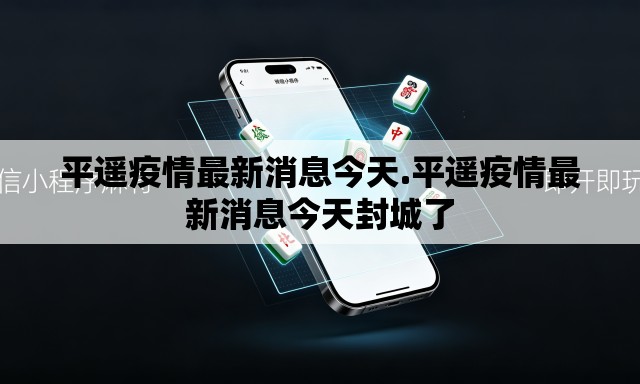平遥疫情最新消息今天.平遥疫情最新消息今天封城了