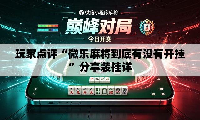 玩家点评“微乐麻将到底有没有开挂”分享装挂详