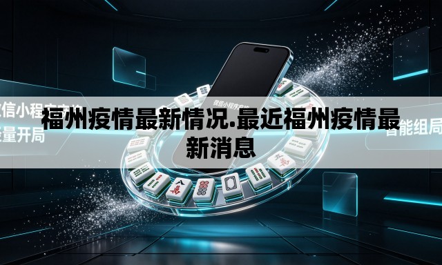 福州疫情最新情况.最近福州疫情最新消息 福州疫情最新情况.最近福州疫情最新消息