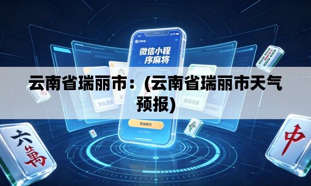 云南省瑞丽市：(云南省瑞丽市天气预报)