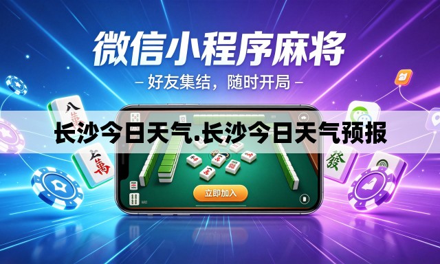 长沙今日天气.长沙今日天气预报 长沙今日天气.长沙今日天气预报