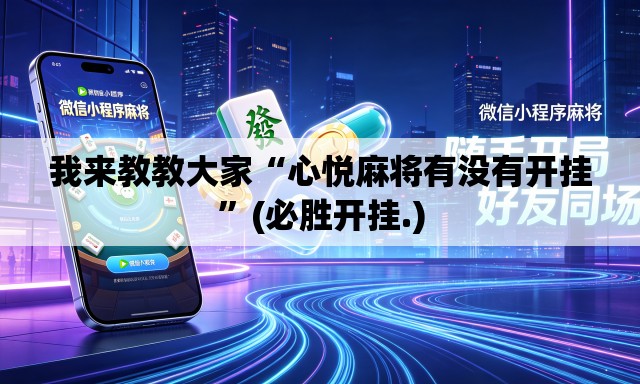 我来教教大家“心悦麻将有没有开挂”(必胜开挂.)