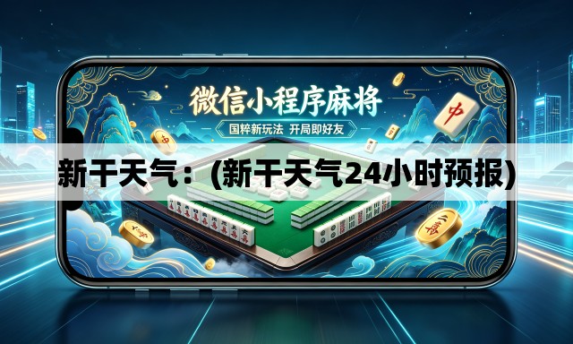 新干天气:(新干天气24小时预报) 新干天气:(新干天气24小时预报)
