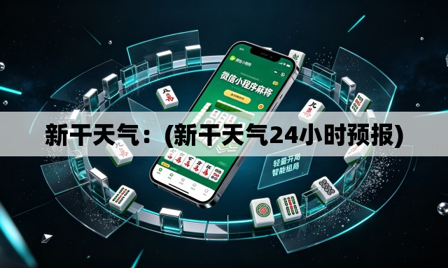 新干天气:(新干天气24小时预报) 新干天气:(新干天气24小时预报)