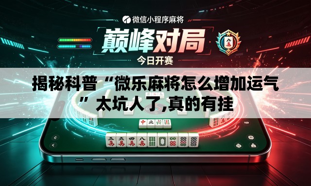揭秘科普“微乐麻将怎么增加运气”太坑人了,真的有挂