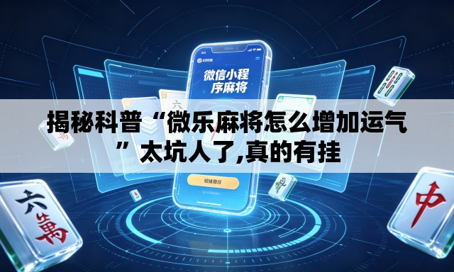揭秘科普“微乐麻将怎么增加运气	”太坑人了,真的有挂