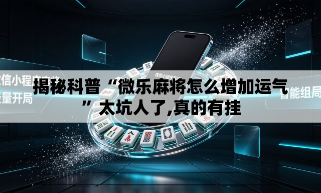 揭秘科普“微乐麻将怎么增加运气”太坑人了,真的有挂
