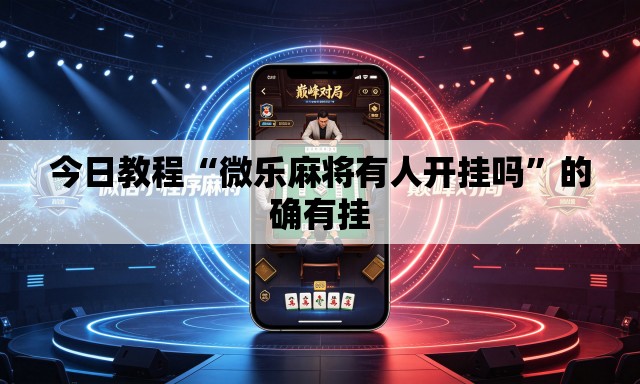 今日教程“微乐麻将有人开挂吗	”的确有挂