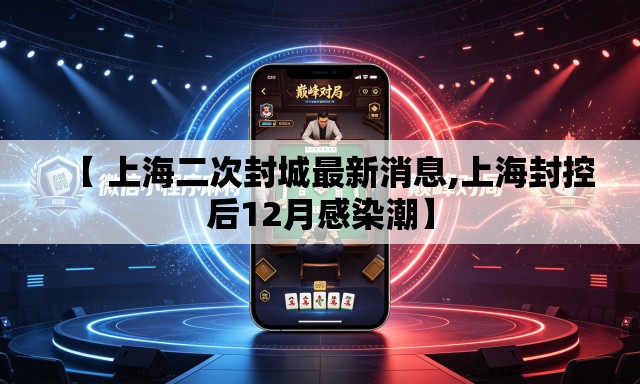 【 上海二次封城最新消息,上海封控后12月感染潮】 【 上海二次封城最新消息,上海封控后12月感染潮】