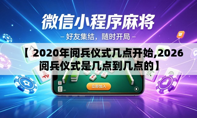 【 2020年阅兵仪式几点开始,2026阅兵仪式是几点到几点的】 【 2020年阅兵仪式几点开始,2026阅兵仪式是几点到几点的】