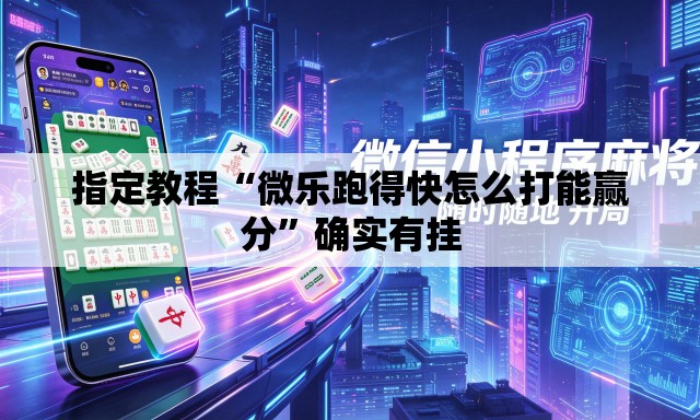 指定教程“微乐跑得快怎么打能赢分	”确实有挂
