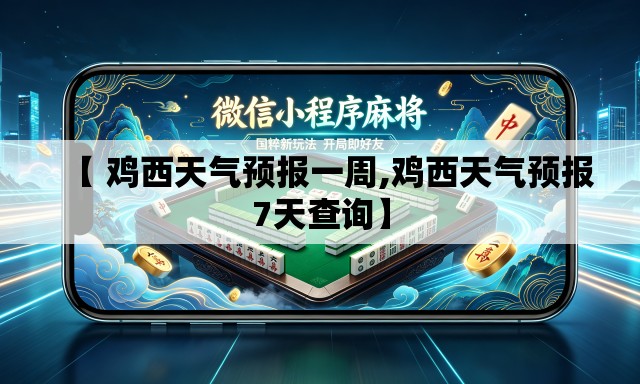 【 鸡西天气预报一周,鸡西天气预报7天查询】