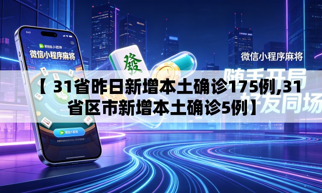 【 31省昨日新增本土确诊175例,31省区市新增本土确诊5例】 【 31省昨日新增本土确诊175例,31省区市新增本土确诊5例】