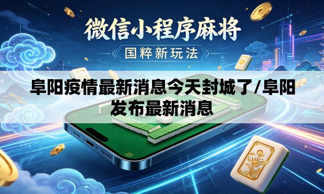阜阳疫情最新消息今天封城了/阜阳发布最新消息