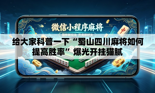 给大家科普一下“蜀山四川麻将如何提高胜率”爆光开挂猫腻