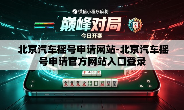北京汽车摇号申请网站-北京汽车摇号申请官方网站入口登录 北京汽车摇号申请网站-北京汽车摇号申请官方网站入口登录