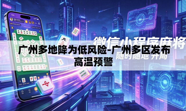  广州多地降为低风险-广州多区发布高温预警