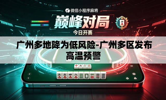 广州多地降为低风险-广州多区发布高温预警 广州多地降为低风险-广州多区发布高温预警