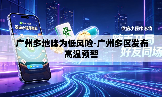 广州多地降为低风险-广州多区发布高温预警 广州多地降为低风险-广州多区发布高温预警