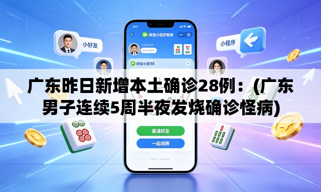 广东昨日新增本土确诊28例:(广东男子连续5周半夜发烧确诊怪病) 广东昨日新增本土确诊28例:(广东男子连续5周半夜发烧确诊怪病)