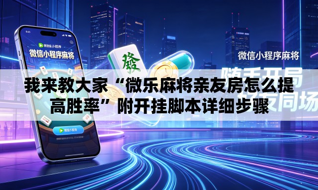 我来教大家“微乐麻将亲友房怎么提高胜率	”附开挂脚本详细步骤