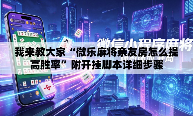 我来教大家“微乐麻将亲友房怎么提高胜率”附开挂脚本详细步骤