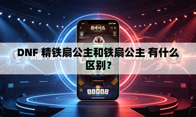 DNF 精铁扇公主和铁扇公主 有什么区别? DNF 精铁扇公主和铁扇公主 有什么区别?