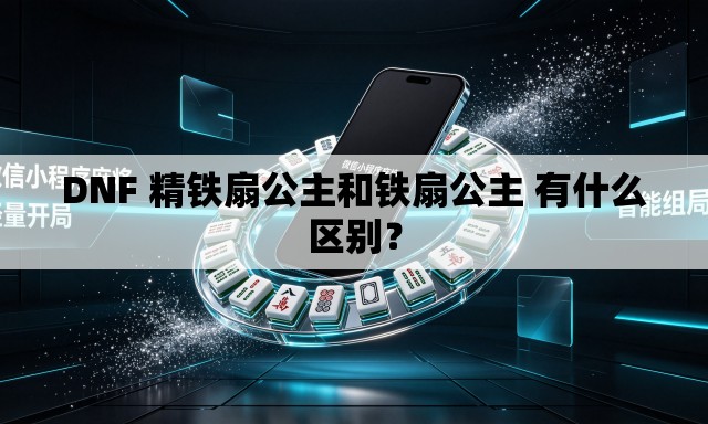 DNF 精铁扇公主和铁扇公主 有什么区别? DNF 精铁扇公主和铁扇公主 有什么区别?