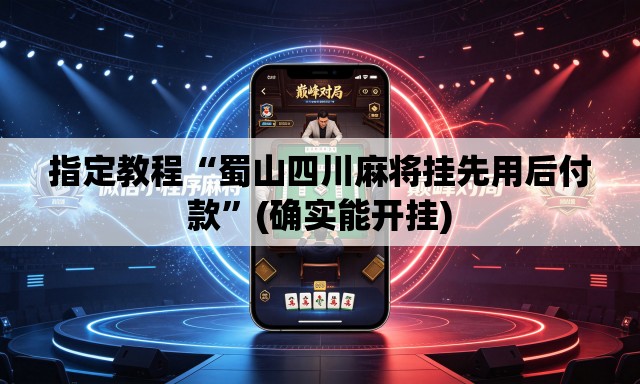 指定教程“蜀山四川麻将挂先用后付款	”(确实能开挂)