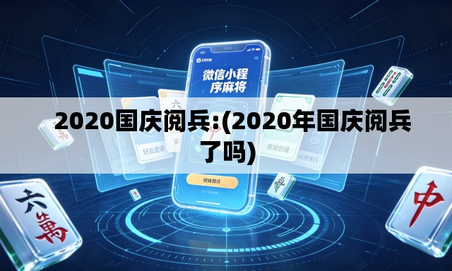   2020国庆阅兵:(2020年国庆阅兵了吗)