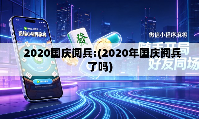   2020国庆阅兵:(2020年国庆阅兵了吗)