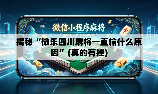 揭秘“微乐四川麻将一直输什么原因	”(真的有挂)