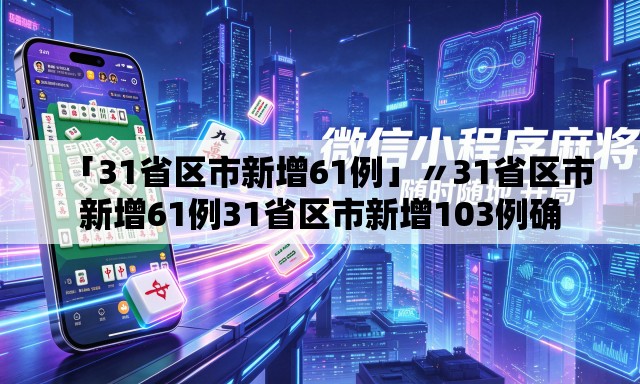 「31省区市新增61例」〃31省区市新增61例31省区市新增103例确