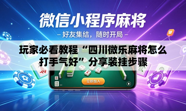 玩家必看教程“四川微乐麻将怎么打手气好”分享装挂步骤