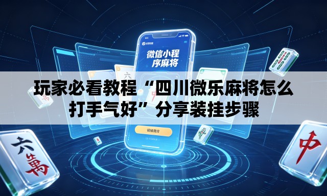 玩家必看教程“四川微乐麻将怎么打手气好”分享装挂步骤