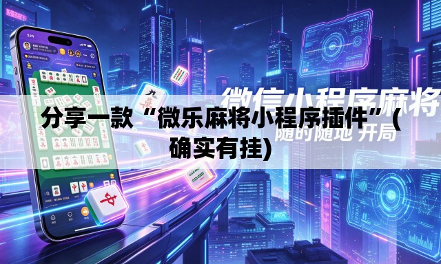 分享一款“微乐麻将小程序插件”(确实有挂)