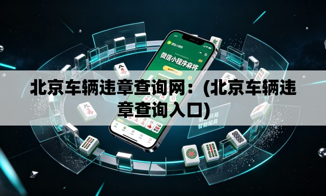 北京车辆违章查询网:(北京车辆违章查询入口) 北京车辆违章查询网:(北京车辆违章查询入口)