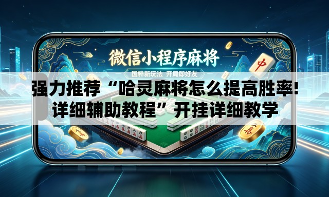 强力推荐“哈灵麻将怎么提高胜率!详细辅助教程	”开挂详细教学