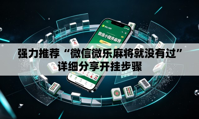 强力推荐“微信微乐麻将就没有过	”详细分享开挂步骤