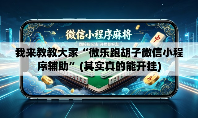 我来教教大家“微乐跑胡子微信小程序辅助”(其实真的能开挂)