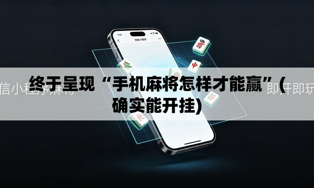 终于呈现“手机麻将怎样才能赢”(确实能开挂)
