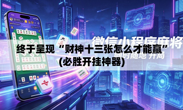 终于呈现“财神十三张怎么才能赢”(必胜开挂神器)