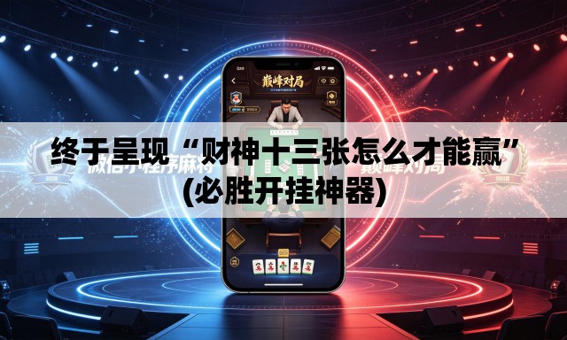 终于呈现“财神十三张怎么才能赢”(必胜开挂神器)