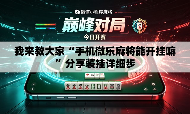 我来教大家“手机微乐麻将能开挂嘛	”分享装挂详细步