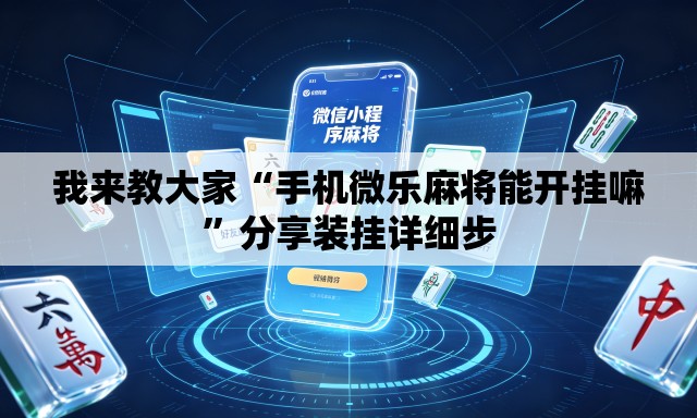 我来教大家“手机微乐麻将能开挂嘛”分享装挂详细步