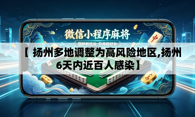 【 扬州多地调整为高风险地区,扬州6天内近百人感染】