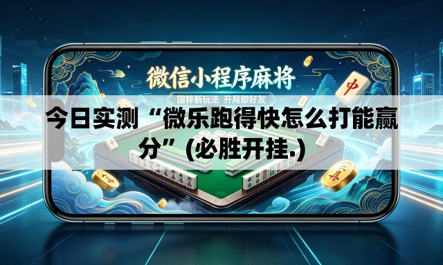今日实测“微乐跑得快怎么打能赢分”(必胜开挂.)