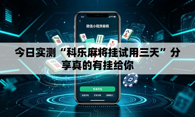 今日实测“科乐麻将挂试用三天	”分享真的有挂给你