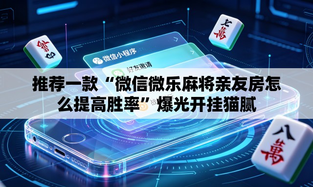 推荐一款“微信微乐麻将亲友房怎么提高胜率”爆光开挂猫腻