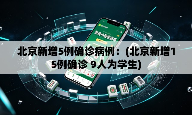 北京新增5例确诊病例:(北京新增15例确诊 9人为学生) 北京新增5例确诊病例:(北京新增15例确诊 9人为学生)